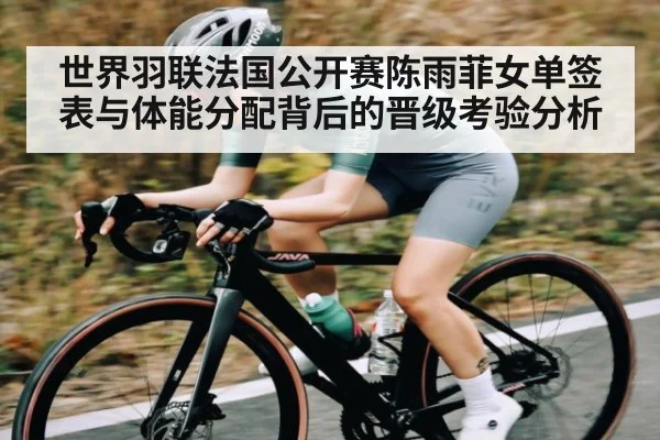 世界羽联法国公开赛陈雨菲女单签表与体能分配背后的晋级考验分析（kaiyunapp）