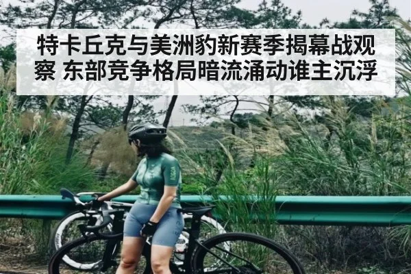 特卡丘克与美洲豹新赛季揭幕战观察 东部竞争格局暗流涌动谁主沉浮 | kaiyunapp